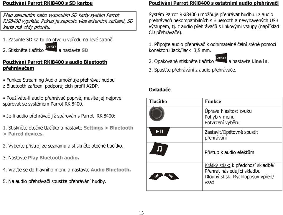 Používání Parrot RKi8400 s audio Bluetooth přehrávačem Používání Parrot RKi8400 s ostatními audio přehrávači Systém Parrot RKi8400 umožňuje přehrávat hudbu i z audio přehrávačů nekompatibilních s