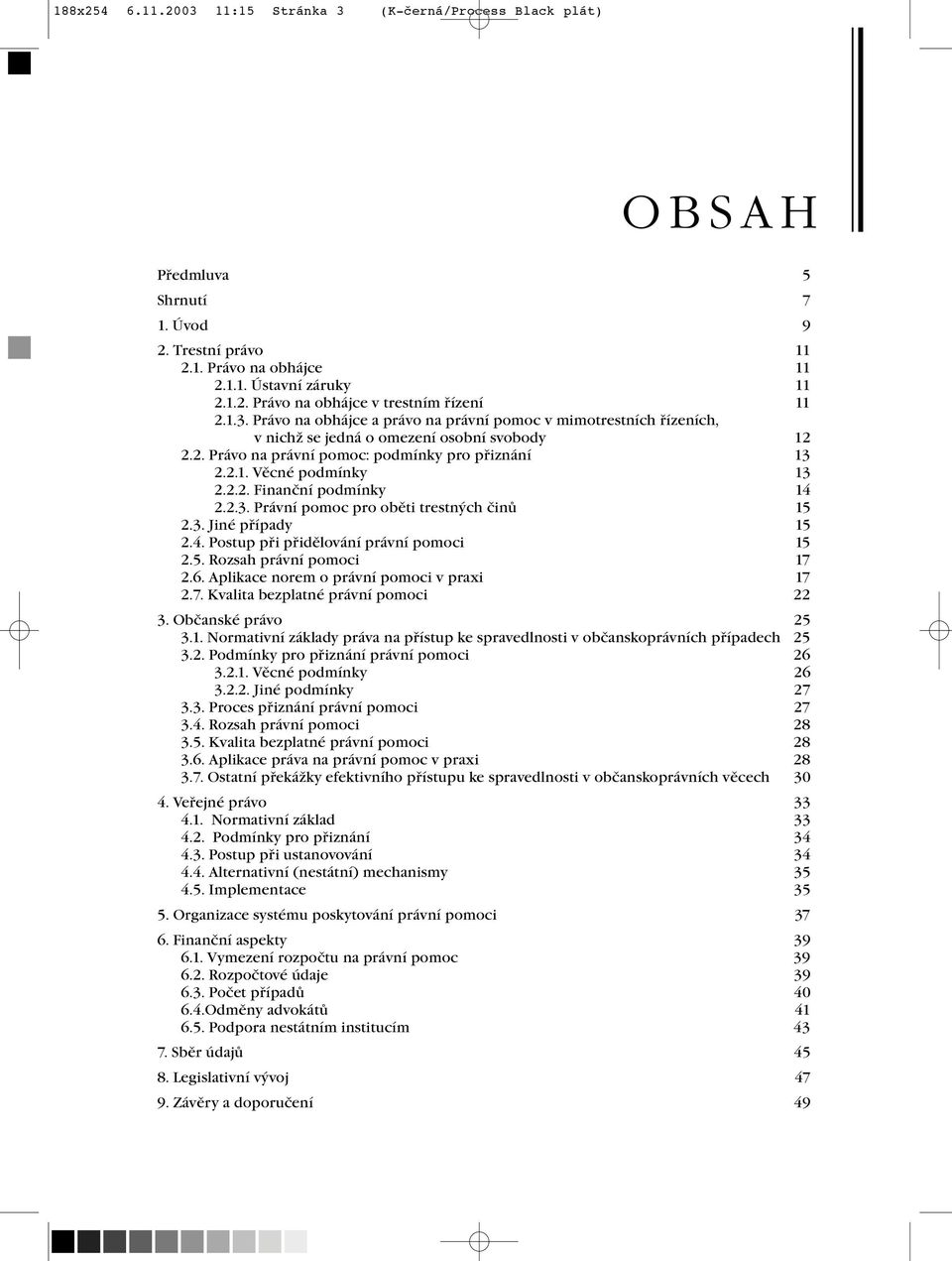 5. Rozsah právní pomoci 17 2.6. Aplikace norem o právní pomoci v praxi 17 2.7. Kvalita bezplatné právní pomoci 22 3. Občanské právo 25 3.1. Normativní základy práva na přístup ke spravedlnosti v občanskoprávních případech 25 3.