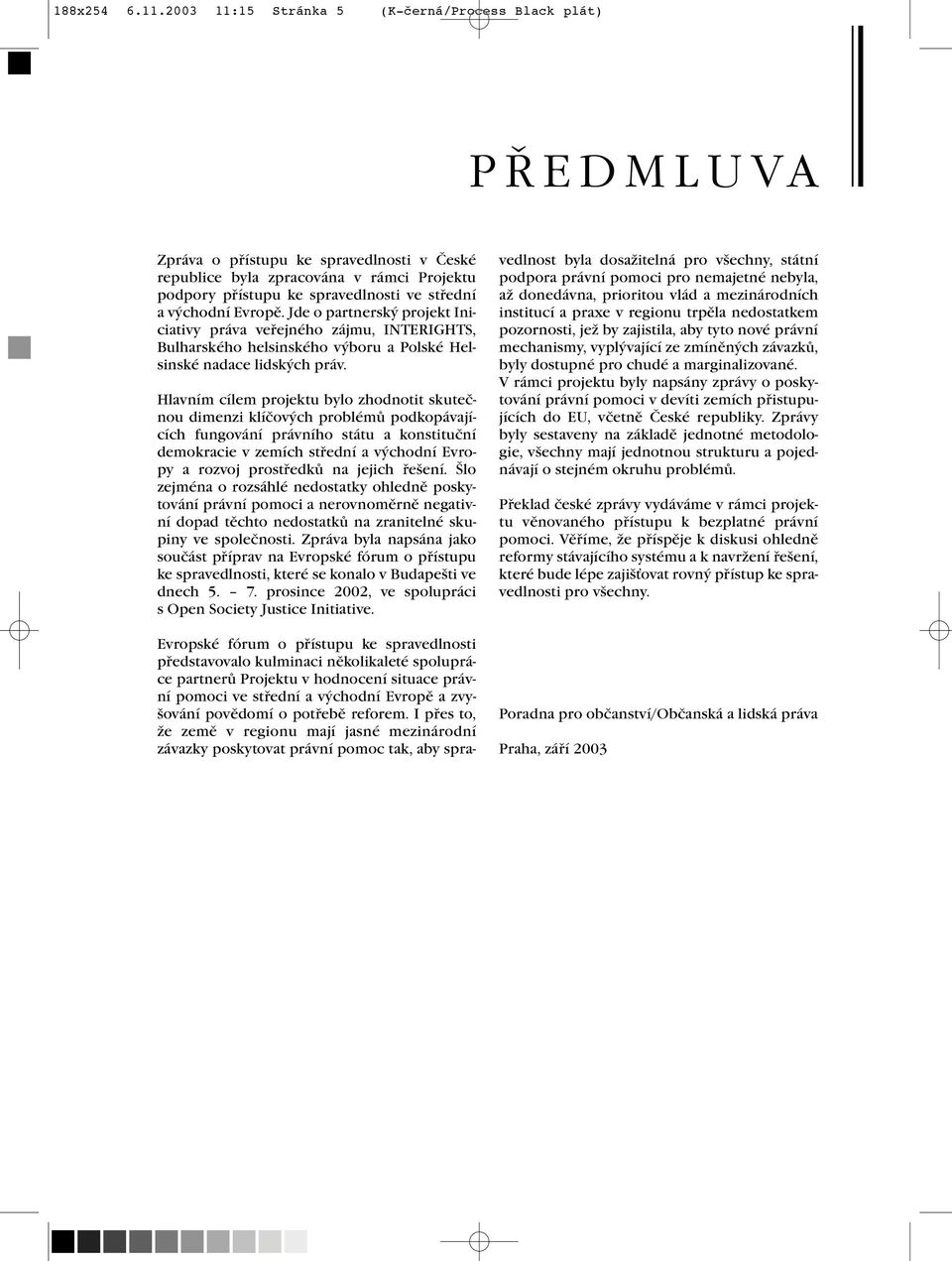 Hlavním cílem projektu bylo zhodnotit skutečnou dimenzi klíčových problémů podkopávajících fungování právního státu a konstituční demokracie v zemích střední a východní Evropy a rozvoj prostředků na