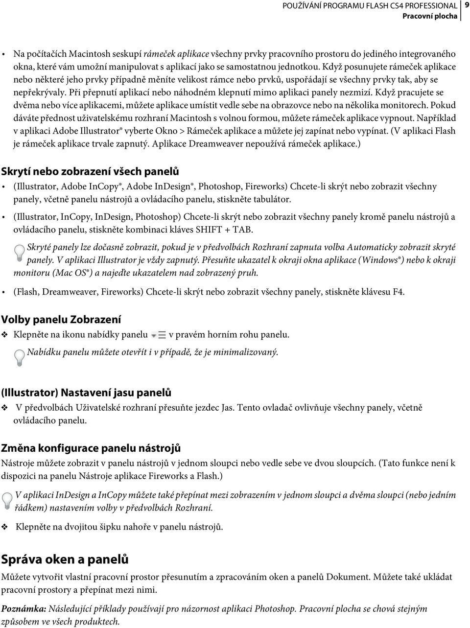 Při přepnutí aplikací nebo náhodném klepnutí mimo aplikaci panely nezmizí. Když pracujete se dvěma nebo více aplikacemi, můžete aplikace umístit vedle sebe na obrazovce nebo na několika monitorech.