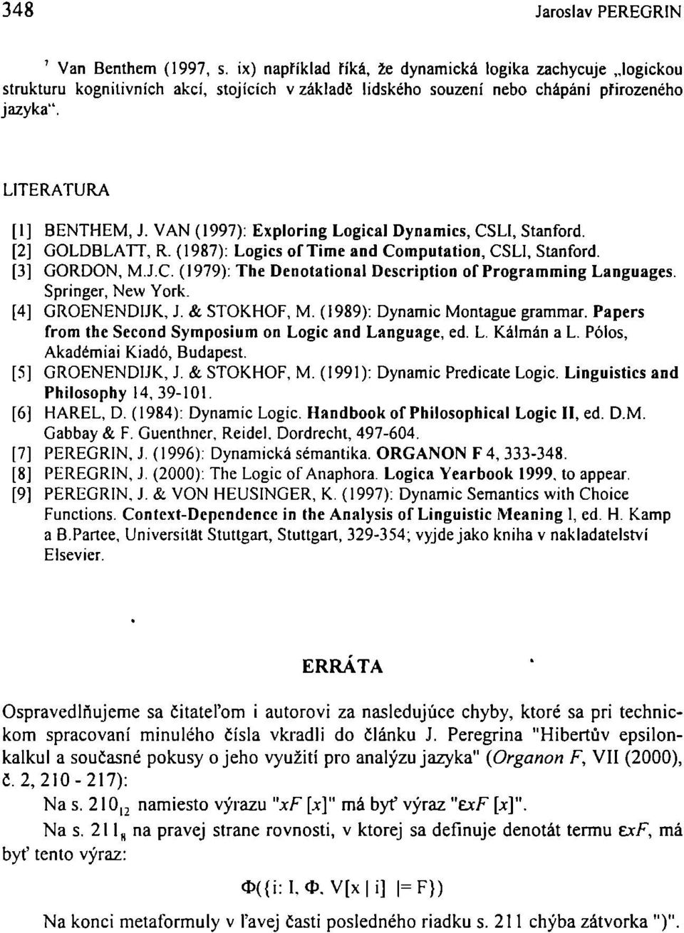 VAN (1997): Exploring Logical Dynamics, CSLI, Stanford. [2] GOLDBLATT, R. (1987): Logics oftime and Computation, CSLI, Stanford. [3] GORDON, M.J.C. (1979): The Denotational Description of Programming Languages.
