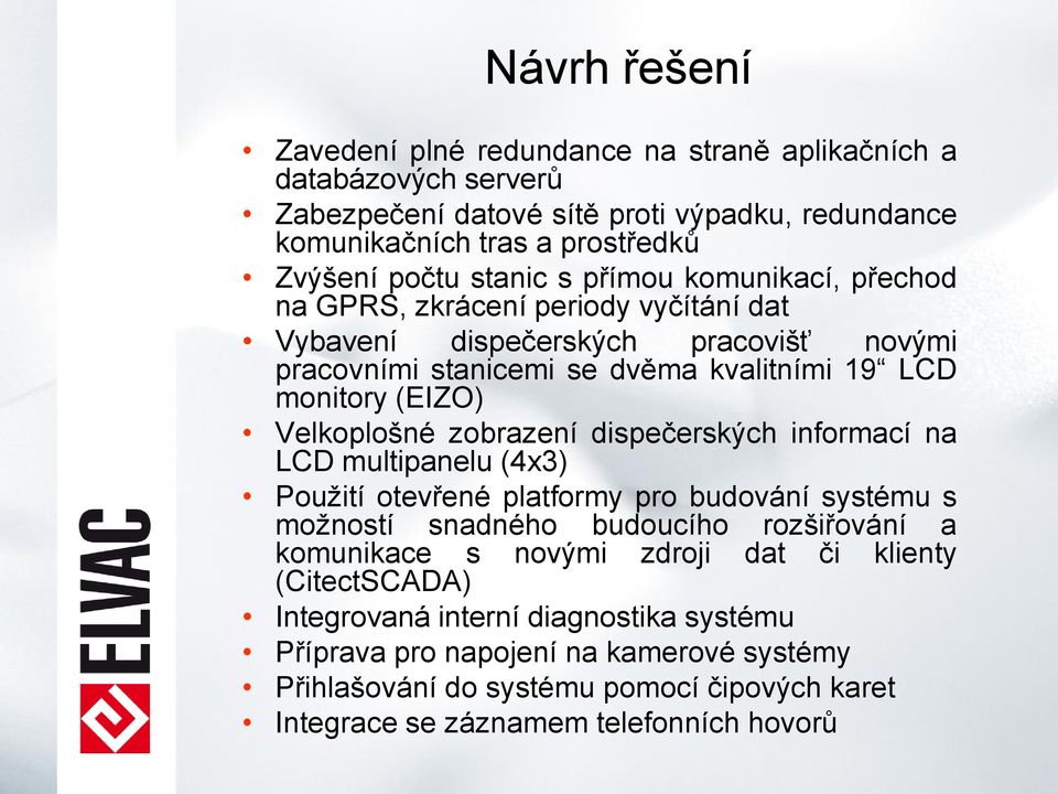 zobrazení dispečerských informací na LCD multipanelu (4x3) Použití otevřené platformy pro budování systému s možností snadného budoucího rozšiřování a komunikace s novými zdroji dat či