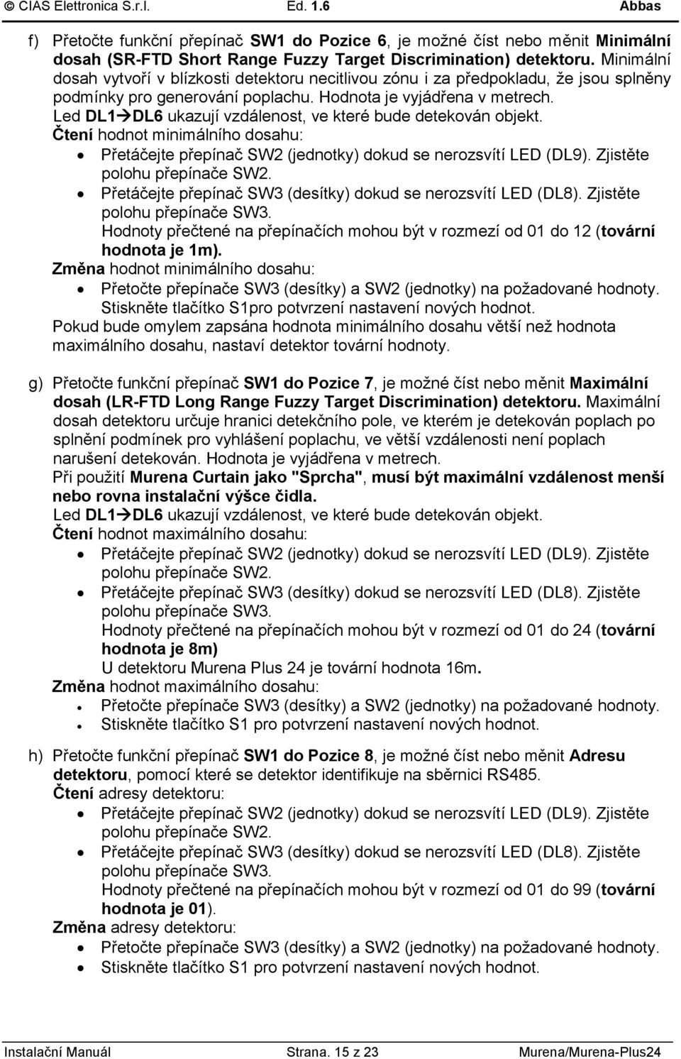 Led DL1 DL ukazují vzdálenost, ve které bude detekován objekt. Čtení hodnot minimálního dosahu: Přetáčejte přepínač SW (jednotky) dokud se nerozsvítí LED (DL9). Zjistěte polohu přepínače SW.