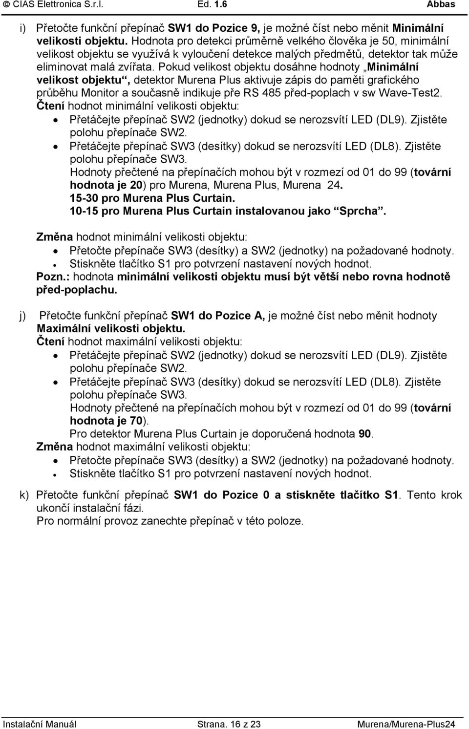 Pokud velikost objektu dosáhne hodnoty Minimální velikost objektu, detektor Murena Plus aktivuje zápis do paměti grafického průběhu Monitor a současně indikuje pře RS 85 před-poplach v sw Wave-Test.