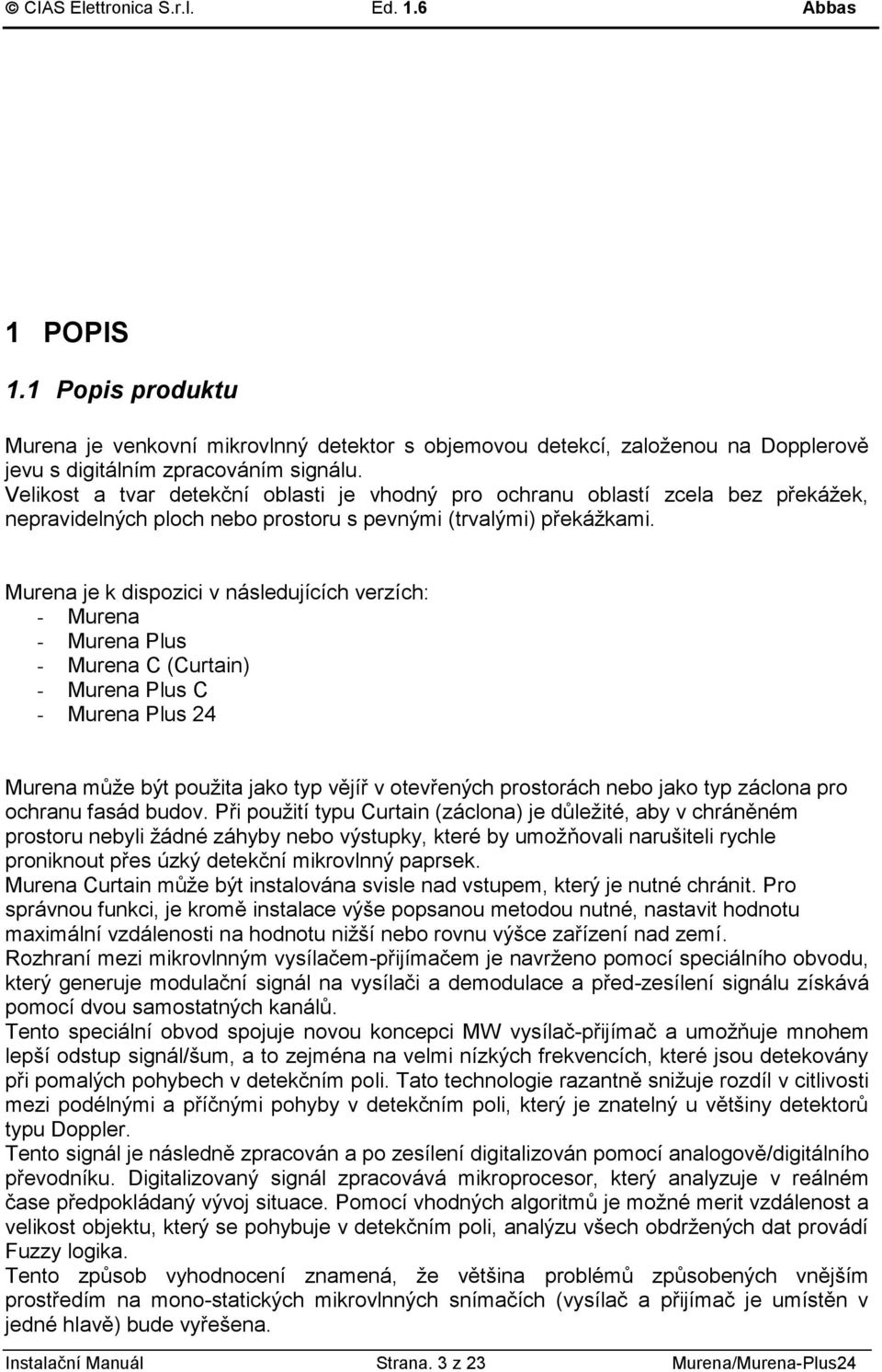 Murena je k dispozici v následujících verzích: - Murena - Murena Plus - Murena C (Curtain) - Murena Plus C - Murena Plus Murena může být použita jako typ vějíř v otevřených prostorách nebo jako typ