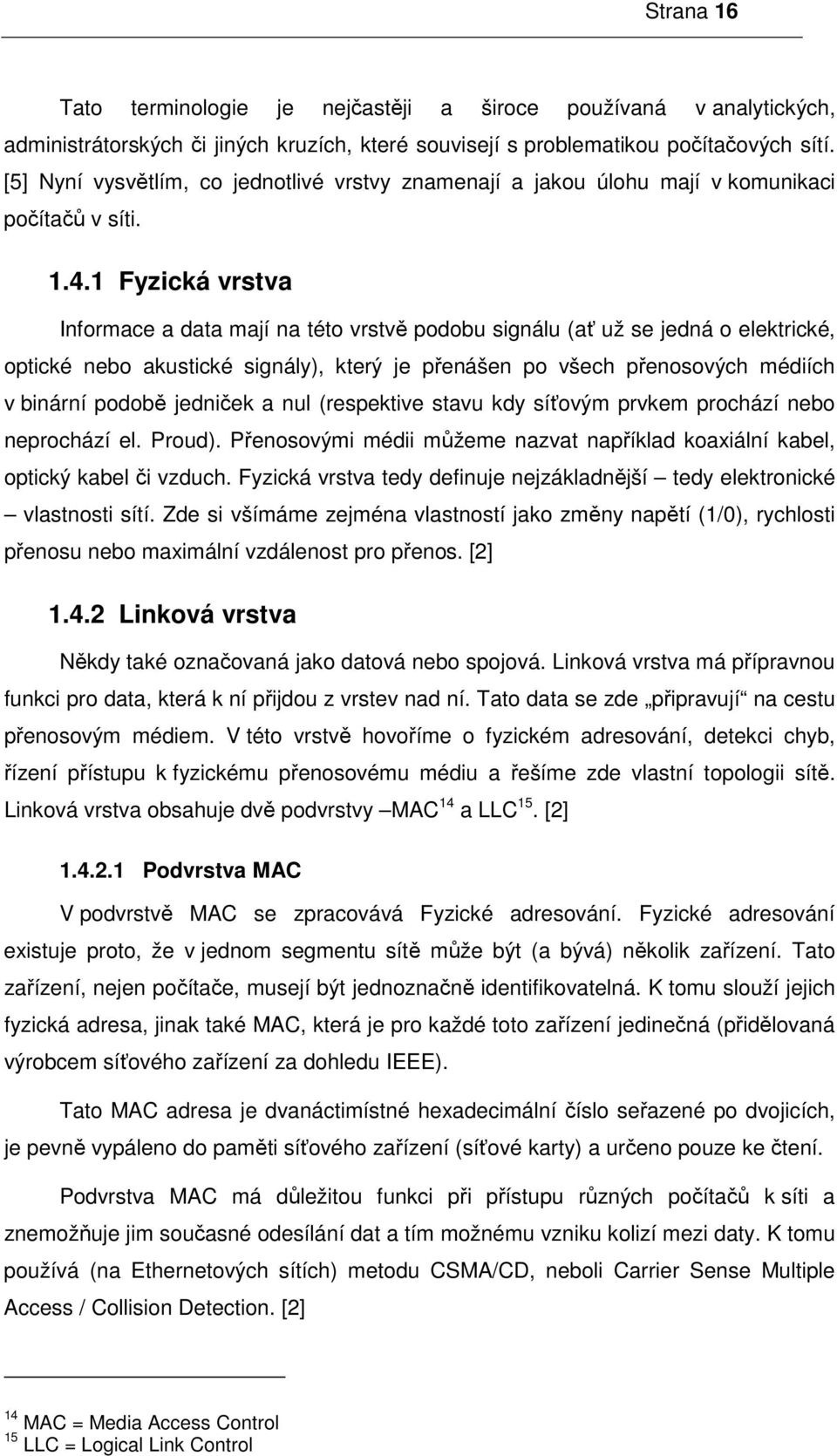 1 Fyzická vrstva Informace a data mají na této vrstvě podobu signálu (ať už se jedná o elektrické, optické nebo akustické signály), který je přenášen po všech přenosových médiích v binární podobě