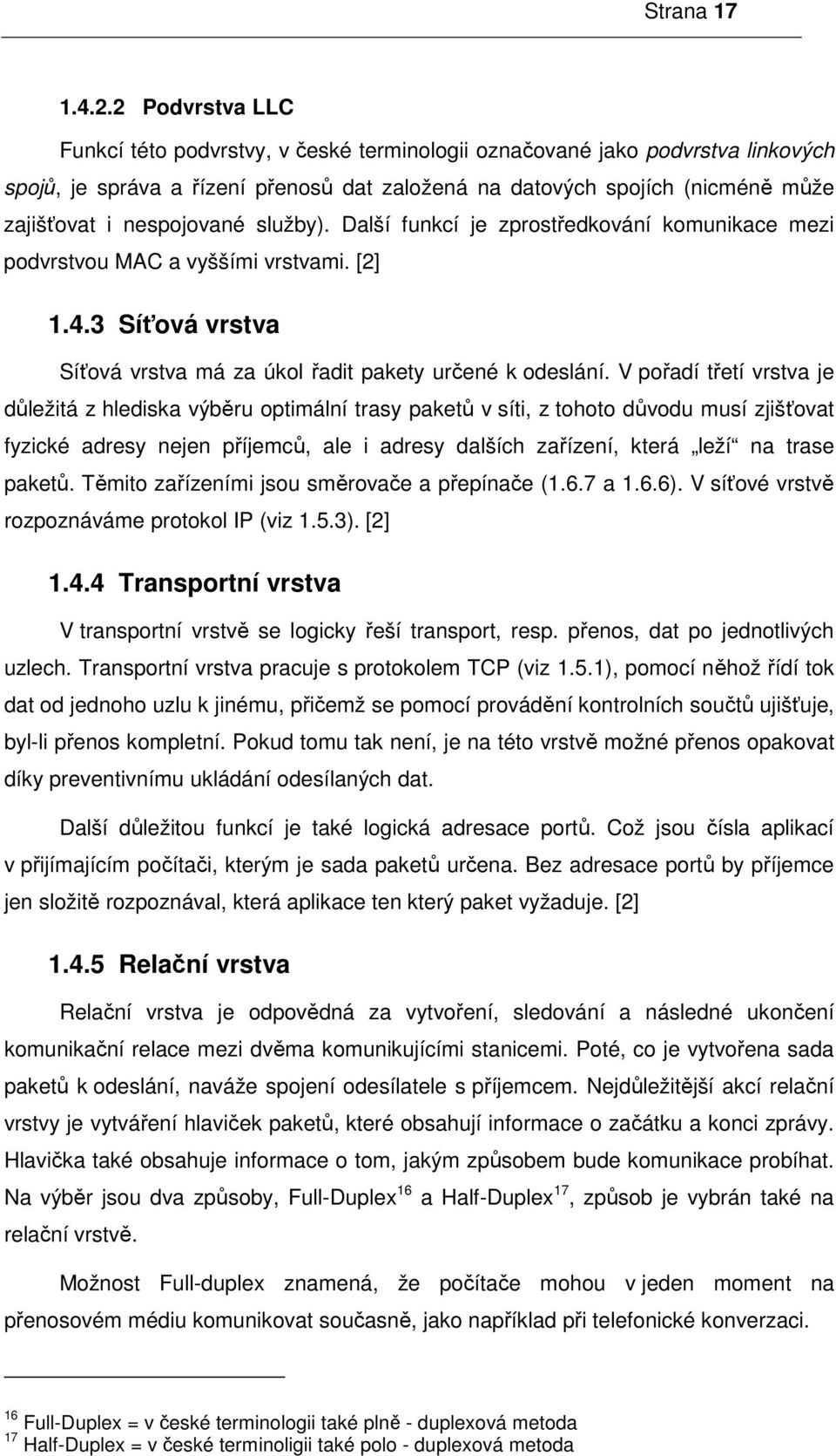 nespojované služby). Další funkcí je zprostředkování komunikace mezi podvrstvou MAC a vyššími vrstvami. [2] 1.4.3 Síťová vrstva Síťová vrstva má za úkol řadit pakety určené k odeslání.