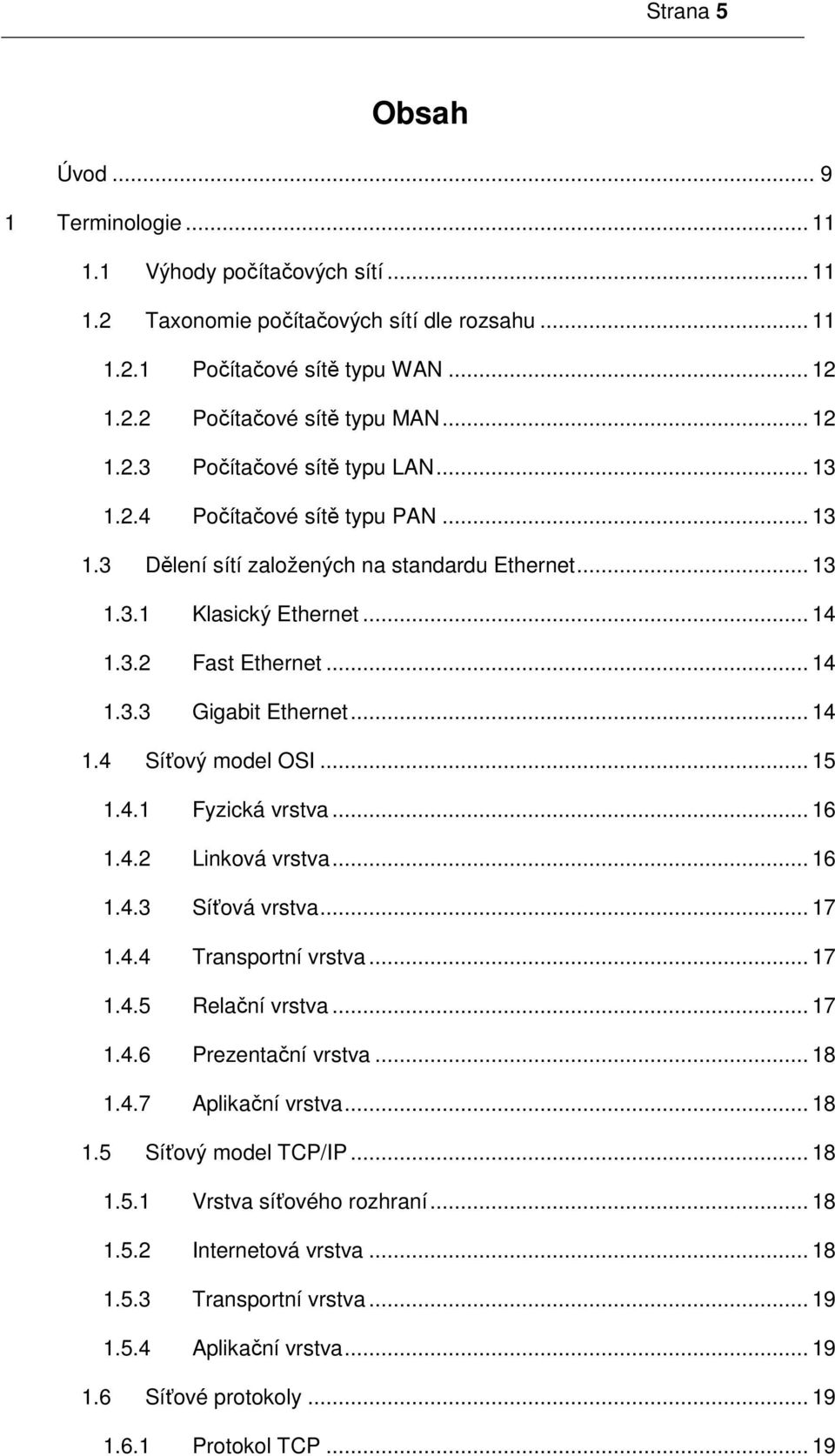 .. 14 1.4 Síťový model OSI... 15 1.4.1 Fyzická vrstva... 16 1.4.2 Linková vrstva... 16 1.4.3 Síťová vrstva... 17 1.4.4 Transportní vrstva... 17 1.4.5 Relační vrstva... 17 1.4.6 Prezentační vrstva.