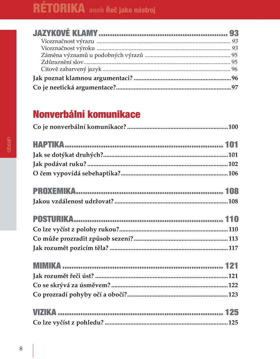 ...101 Jak podávat ruku?...102 O čem vypovídá sebehaptika?...106 PROXEMIKA... 108 Jakou vzdálenost udržovat?...108 POSTURIKA... 110 Co lze vyčíst z polohy rukou?