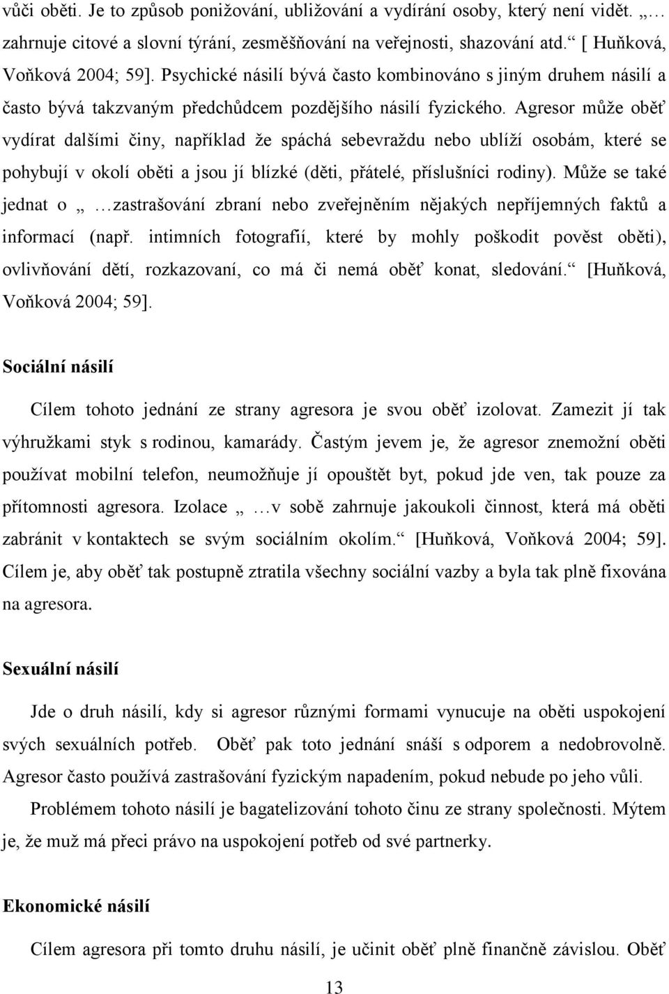 Agresor můţe oběť vydírat dalšími činy, například ţe spáchá sebevraţdu nebo ublíţí osobám, které se pohybují v okolí oběti a jsou jí blízké (děti, přátelé, příslušníci rodiny).