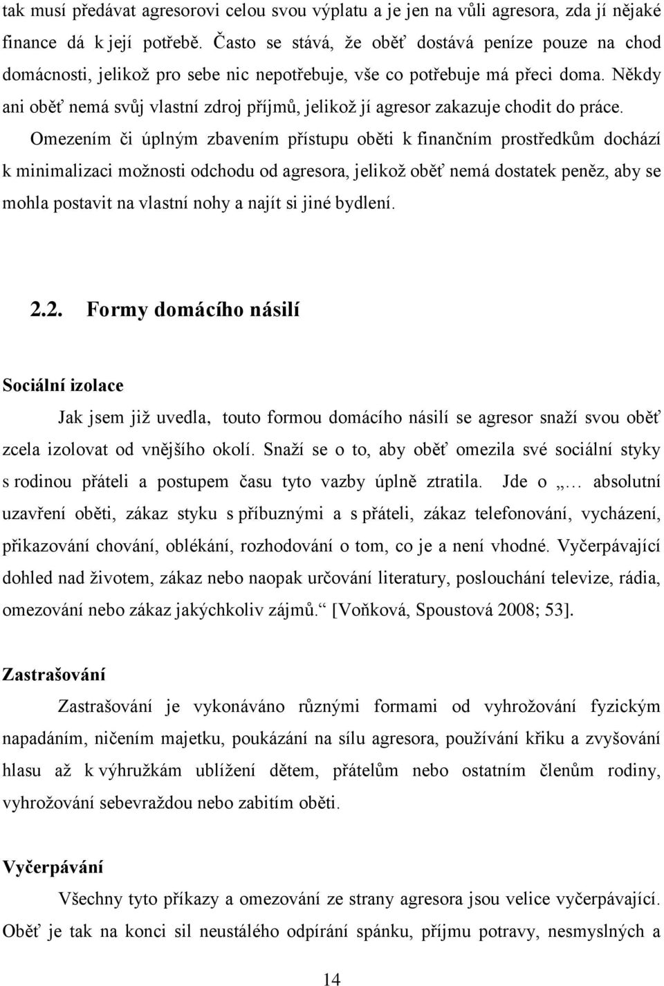 Někdy ani oběť nemá svůj vlastní zdroj příjmů, jelikoţ jí agresor zakazuje chodit do práce.