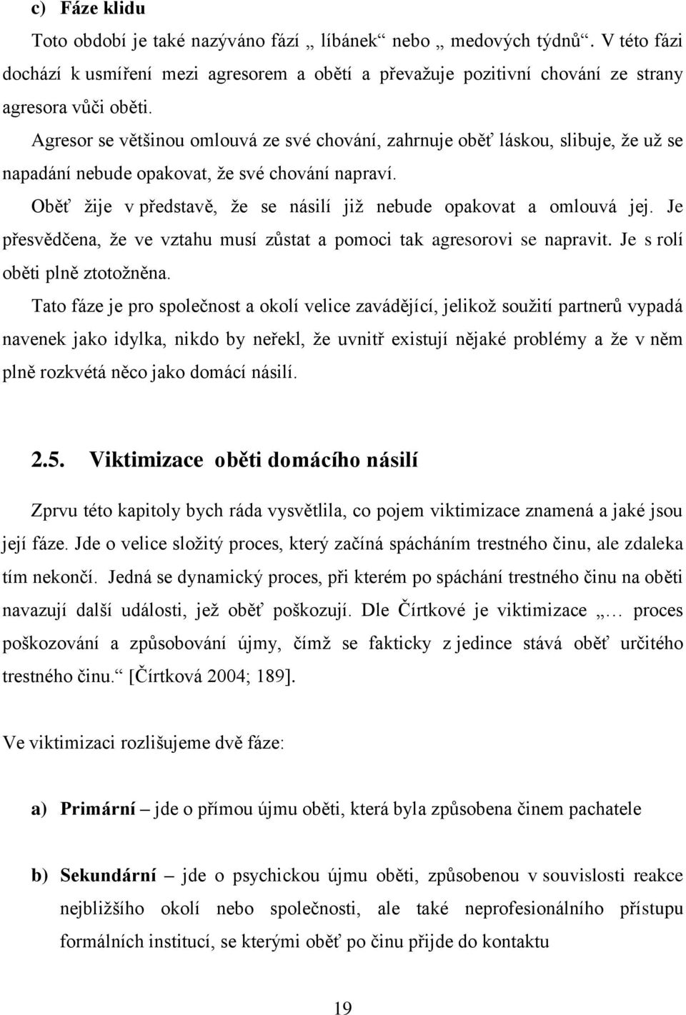 Oběť ţije v představě, ţe se násilí jiţ nebude opakovat a omlouvá jej. Je přesvědčena, ţe ve vztahu musí zůstat a pomoci tak agresorovi se napravit. Je s rolí oběti plně ztotoţněna.