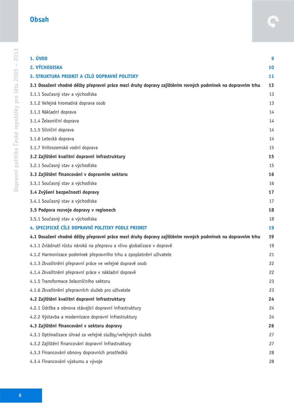1.4 Železniční doprava 14 3.1.5 Silniční doprava 14 3.1.6 Letecká doprava 14 3.1.7 Vnitrozemská vodní doprava 15 3.2 Zajištění kvalitní dopravní infrastruktury 15 3.2.1 Současný stav a východiska 15 3.