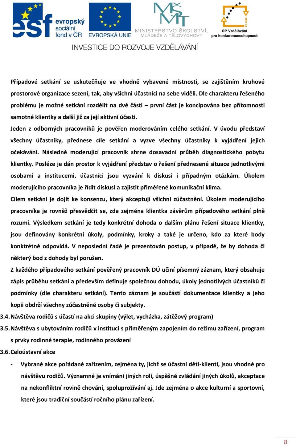 Jeden z odborných pracovníků je pověřen moderováním celého setkání. V úvodu představí všechny účastníky, přednese cíle setkání a vyzve všechny účastníky k vyjádření jejich očekávání.