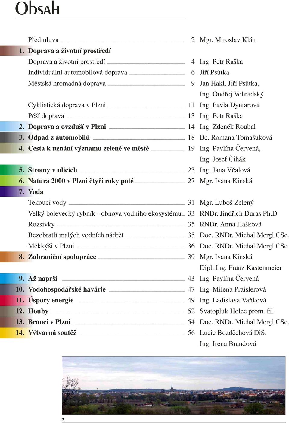 Pavla Dyntarová Pìší doprava 13 Ing. Petr Raška 2. Doprava a ovzduší v Plzni 14 Ing. Zdenìk Roubal 3. Odpad z automobilù 18 Bc. Romana Tomašuková 4. Cesta k uznání významu zelenì ve mìstì 19 Ing.