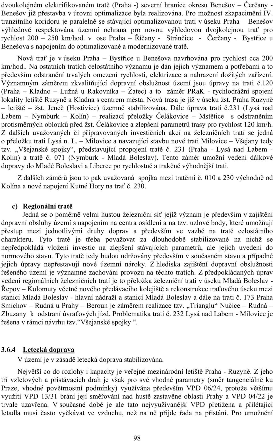 v ose Praha í any - Strán ice - er any - Byst ice u Benešova s napojením do optimalizované a modernizované trat. Nová tra je v úseku Praha Byst ice u Benešova navrhována pro rychlost cca 200 km/hod.