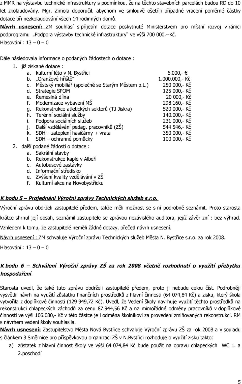 Návrh usnesení: ZM souhlasí s přijetím dotace poskytnuté Ministerstvem pro místní rozvoj v rámci podprogramu Podpora výstavby technické infrastruktury ve výši 700 000,--Kč.