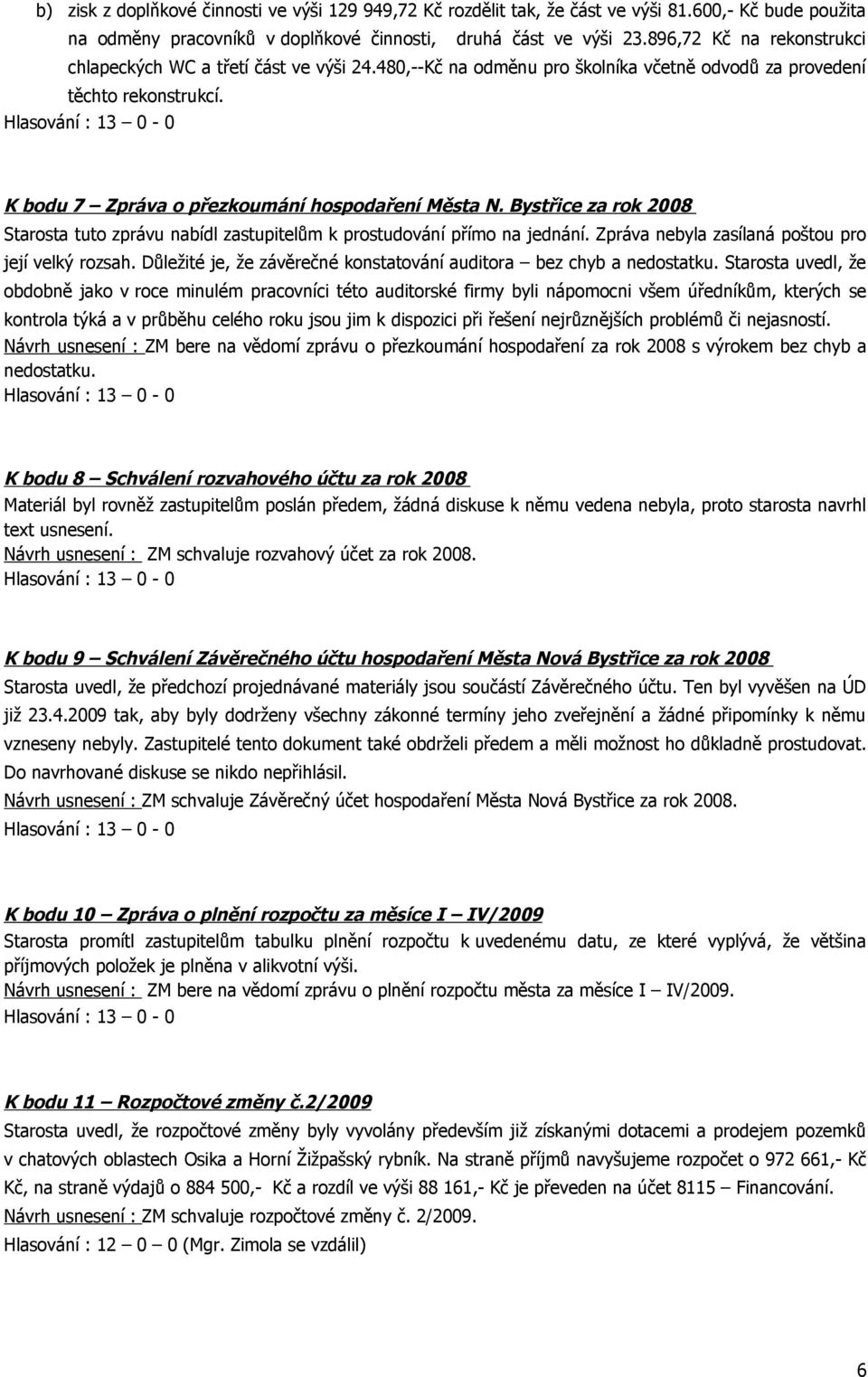 Bystřice za rok 2008 Starosta tuto zprávu nabídl zastupitelům k prostudování přímo na jednání. Zpráva nebyla zasílaná poštou pro její velký rozsah.