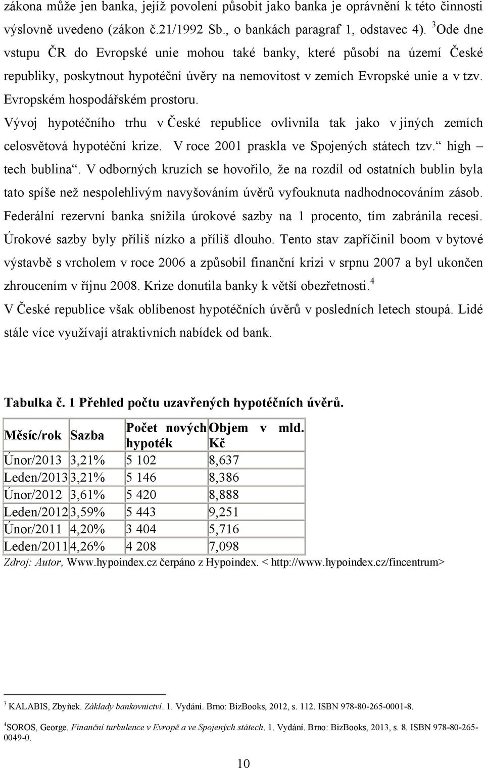 Vývoj hypotéčního trhu v České republice ovlivnila tak jako v jiných zemích celosvětová hypotéční krize. V roce 2001 praskla ve Spojených státech tzv. high tech bublina.