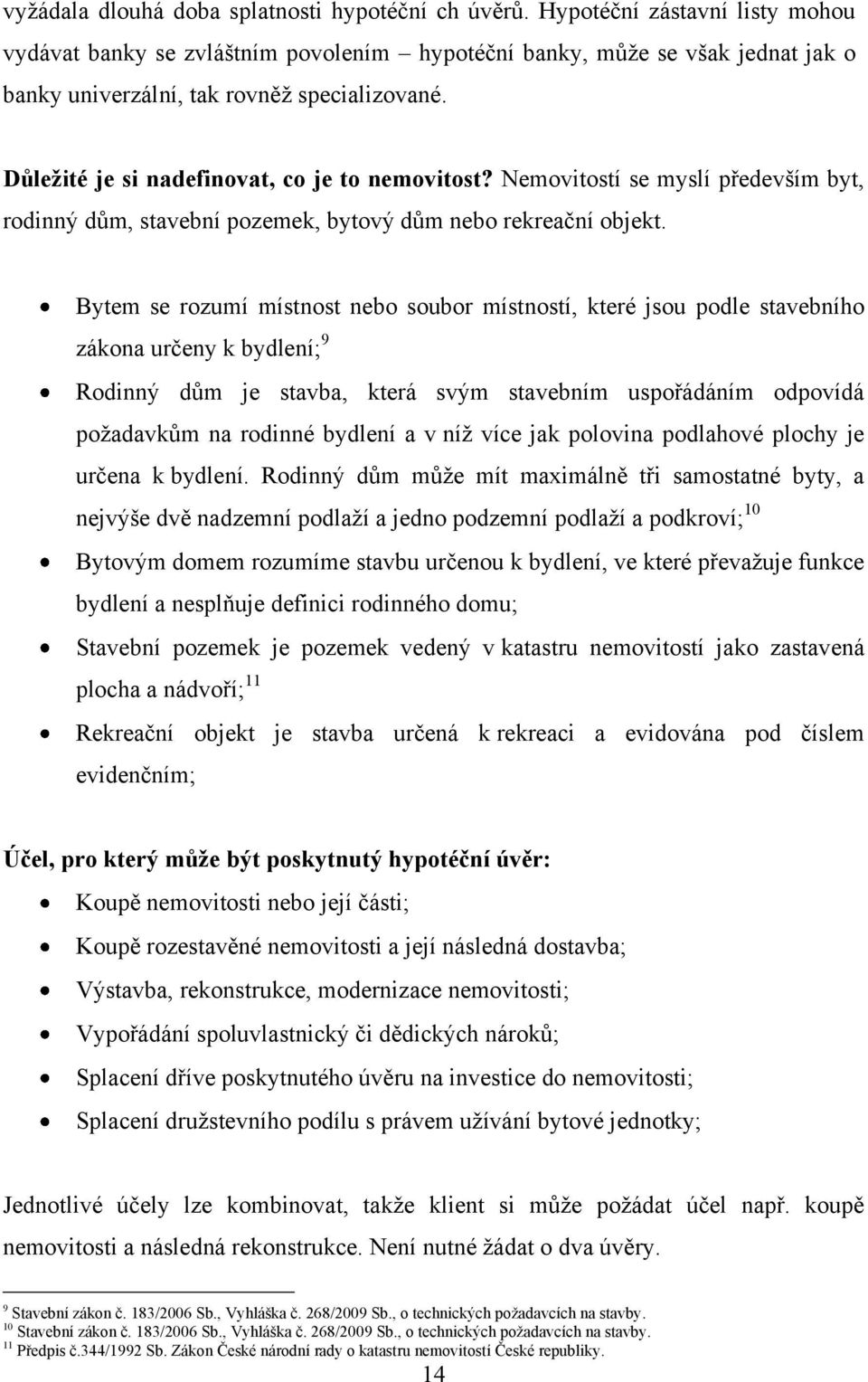 Důleţité je si nadefinovat, co je to nemovitost? Nemovitostí se myslí především byt, rodinný dům, stavební pozemek, bytový dům nebo rekreační objekt.