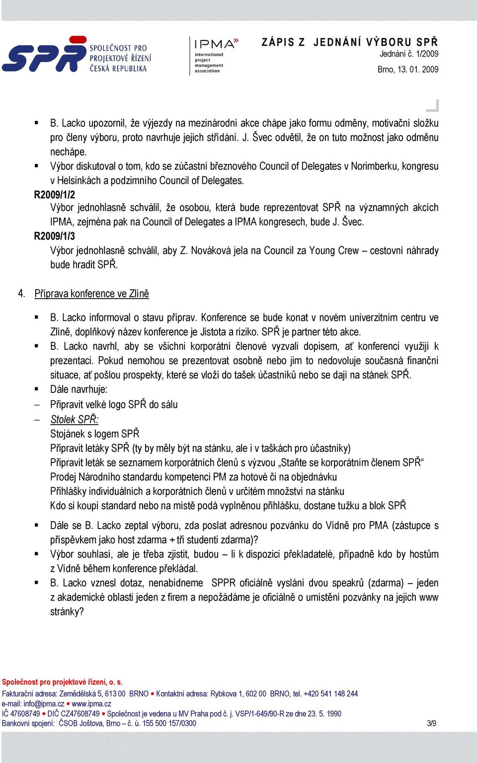 R2009/1/2 Výbor jednohlasně schválil, že osobou, která bude reprezentovat SPŘ na významných akcích IPMA, zejména pak na Council of Delegates a IPMA kongresech, bude J. Švec.