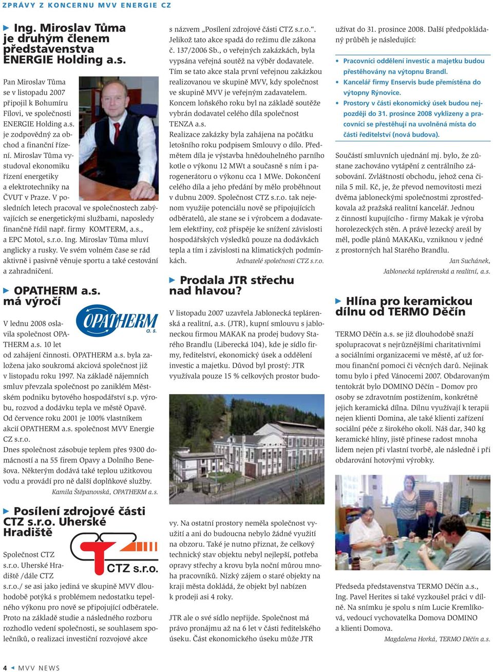 V posledních letech pracoval ve společnostech zabývajících se energetickými službami, naposledy finančně řídil např. firmy KOMTERM, a.s., a EPC Motol, s.r.o. Ing. Miroslav Tůma mluví anglicky a rusky.
