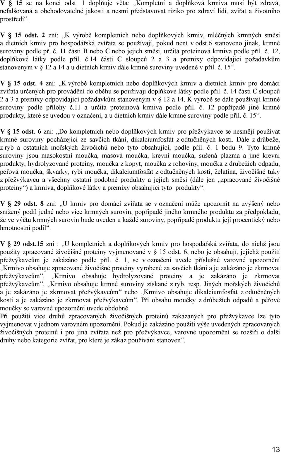 6 stanoveno jinak, krmné suroviny podle př. č. 11 části B nebo C nebo jejich směsí, určitá proteinová krmiva podle příl. č. 12, doplňkové látky podle příl. č.14 části C sloupců 2 a 3 a premixy odpovídající požadavkům stanoveným v 12 a 14 a u dietních krmiv dále krmné suroviny uvedené v příl.