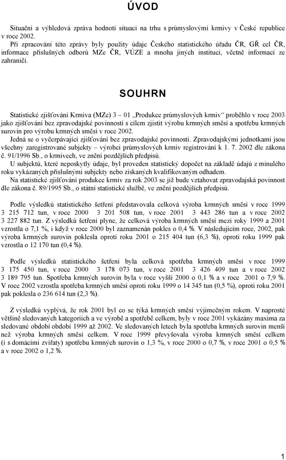 SOUHRN Statistické zjišťování Krmiva (MZe) 3 01 Produkce průmyslových krmiv proběhlo v roce 2003 jako zjišťování bez zpravodajské povinnosti s cílem zjistit výrobu krmných směsí a spotřebu krmných