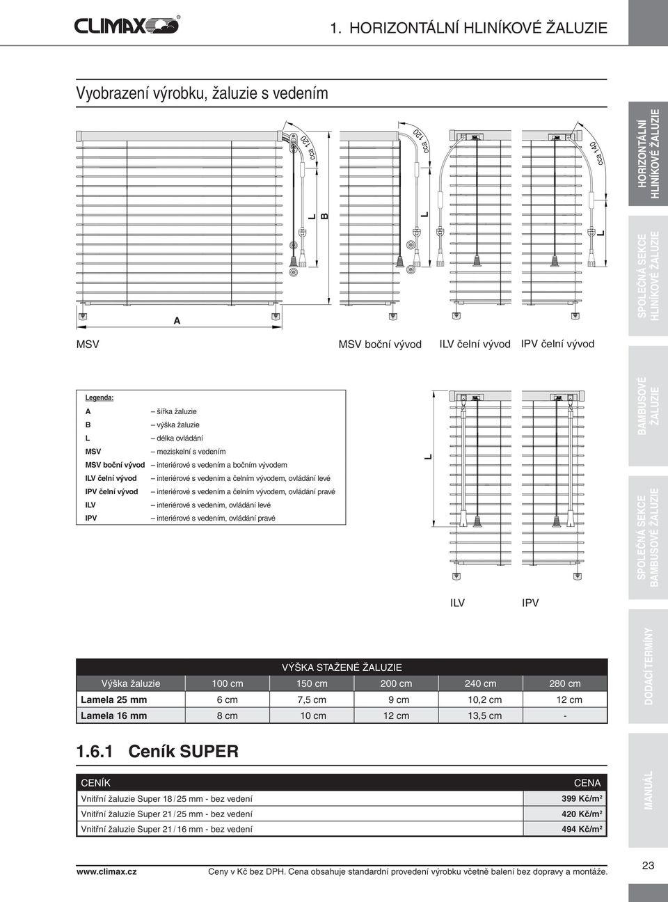 pravé interiérové s vedením, ovládání levé interiérové s vedením, ovládání pravé SPOEČNÁ SEKCE MUSOVÉ ŽUZIE IV I P V VÝŠK STŽENÉ ŽUZIE Výška žaluzie 100 cm 150 cm 200 cm 240 cm 280 cm amela 25 mm 6