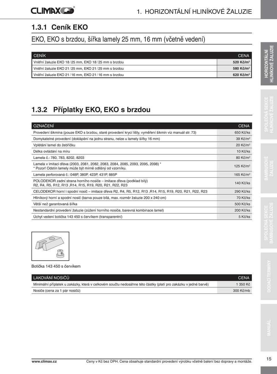 EKO 21 / 25 mm s brzdou 580 Kč/m 2 Vnitřní žaluzie EKO 21 / 16 mm, EKO 21 / 16 mm s brzdou 620 Kč/m 2 HORIZONTÁNÍ HINÍKOVÉ ŽUZIE 1.3.