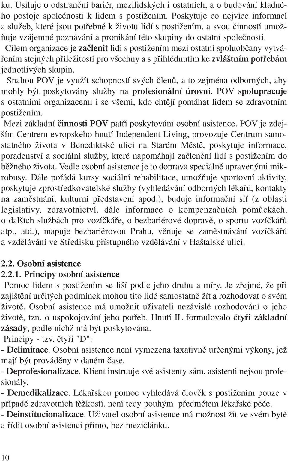 Cílem organizace je zaãlenit lidi s postiïením mezi ostatní spoluobãany vytváfiením stejn ch pfiíleïitostí pro v echny a s pfiihlédnutím ke zvlá tním potfiebám jednotliv ch skupin.