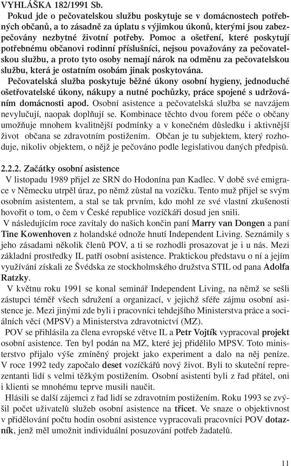 ostatním osobám jinak poskytována. Peãovatelská sluïba poskytuje bûïné úkony osobní hygieny, jednoduché o etfiovatelské úkony, nákupy a nutné pochûzky, práce spojené s udrïováním domácnosti apod.