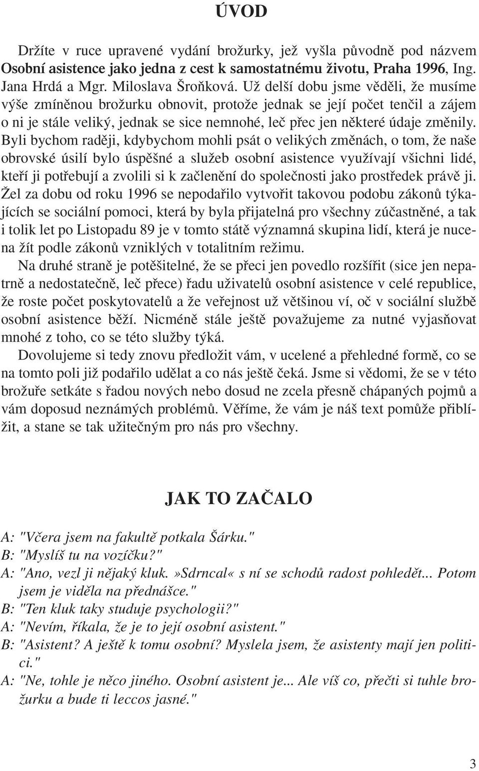 Byli bychom radûji, kdybychom mohli psát o velik ch zmûnách, o tom, Ïe na e obrovské úsilí bylo úspû né a sluïeb osobní asistence vyuïívají v ichni lidé, ktefií ji potfiebují a zvolili si k zaãlenûní