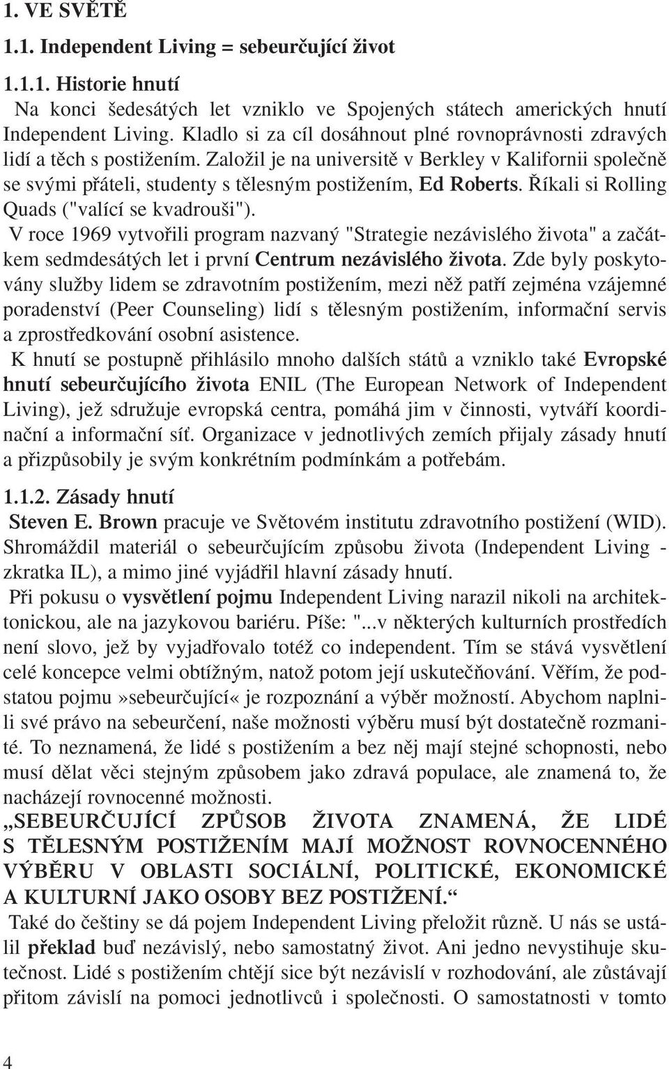 ZaloÏil je na universitû v Berkley v Kalifornii spoleãnû se sv mi pfiáteli, studenty s tûlesn m postiïením, Ed Roberts. íkali si Rolling Quads ("valící se kvadrou i").