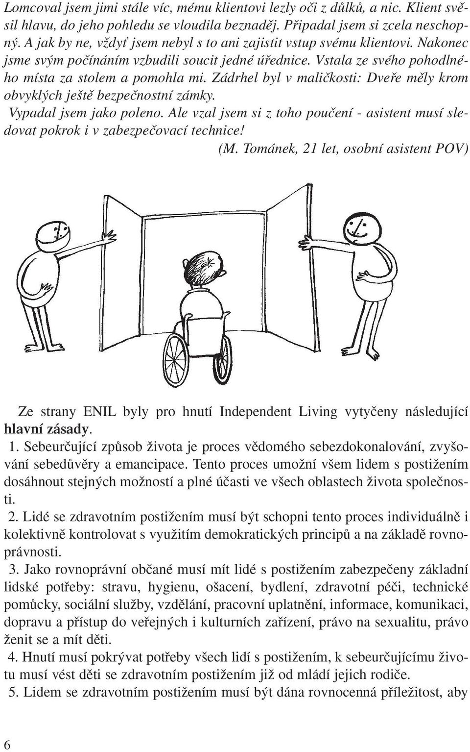 Zádrhel byl v maliãkosti: Dvefie mûly krom obvykl ch je tû bezpeãnostní zámky. Vypadal jsem jako poleno. Ale vzal jsem si z toho pouãení - asistent musí sledovat pokrok i v zabezpeãovací technice! (M.