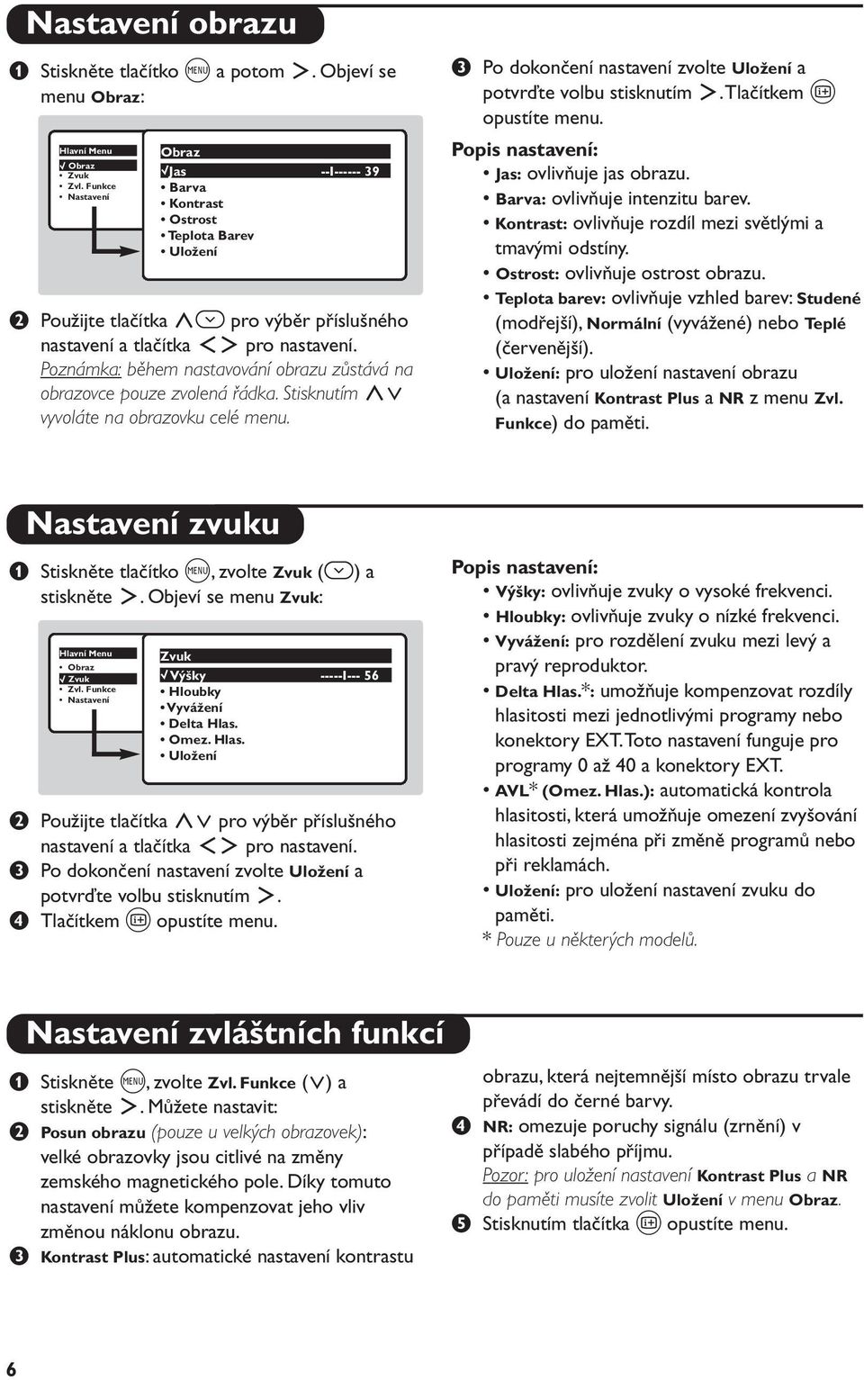 Poznámka: během nastavování obrazu zůstává na obrazovce pouze zvolená řádka. Stisknutím <> vyvoláte na obrazovku celé menu. Po dokončení nastavení zvolte Uložení a potvrďte volbu stisknutím.