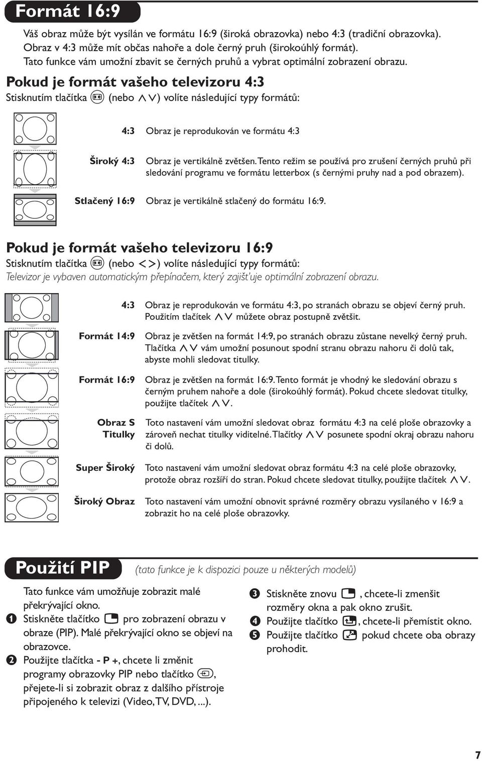 Pokud je formát vašeho televizoru 4:3 Stisknutím tlačítka p (nebo <>) volíte následující typy formátů: 4:3 Obraz je reprodukován ve formátu 4:3 Široký 4:3 Stlačený 16:9 Obraz je vertikálně zvětšen.