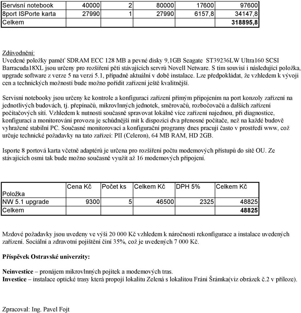 1, případně aktuální v době instalace. Lze předpokládat, že vzhledem k vývoji cen a technických možností bude možno pořídit zařízení ještě kvalitnější.