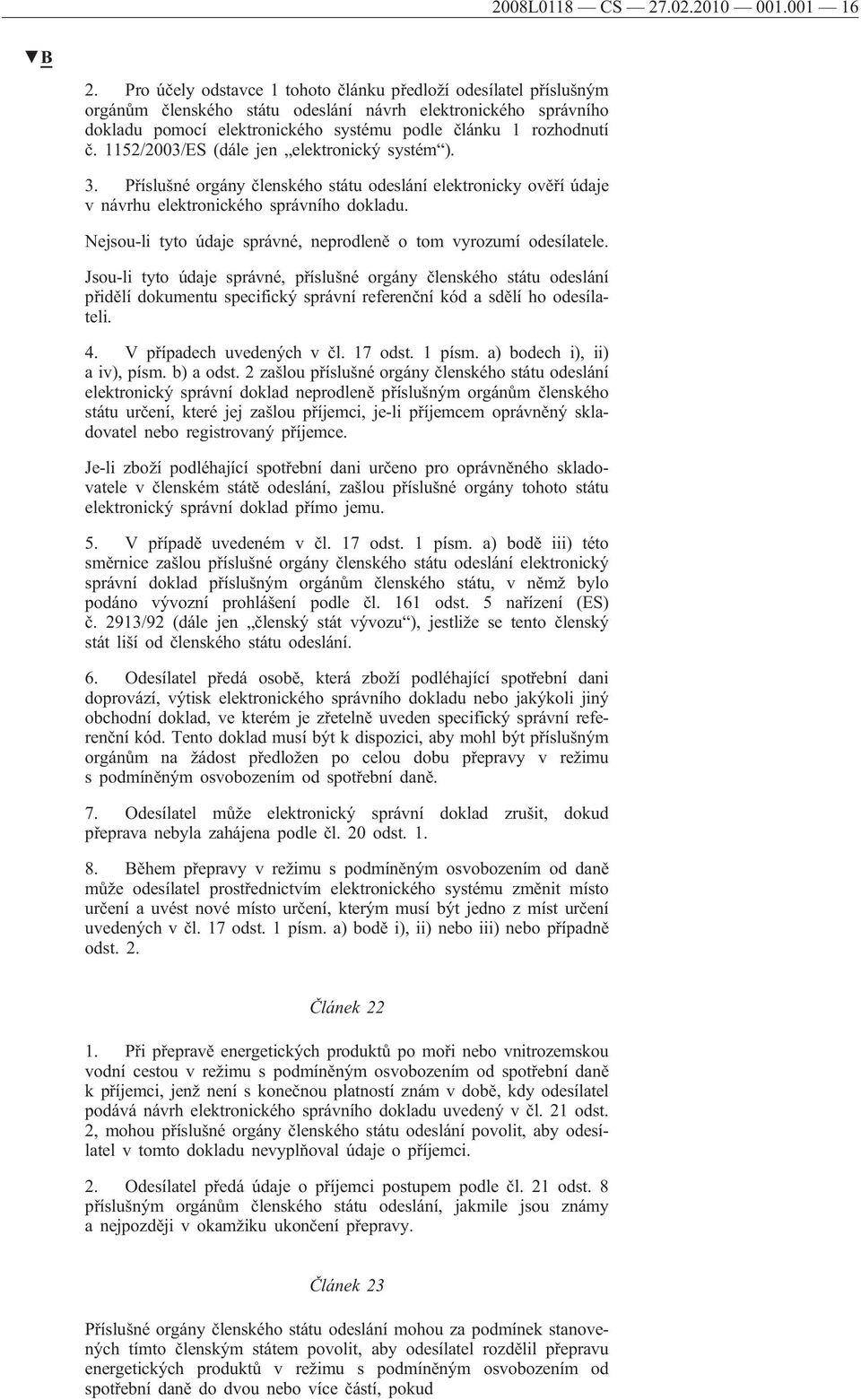 1152/2003/ES (dále jen elektronický systém ). 3. Příslušné orgány členského státu odeslání elektronicky ověří údaje v návrhu elektronického správního dokladu.