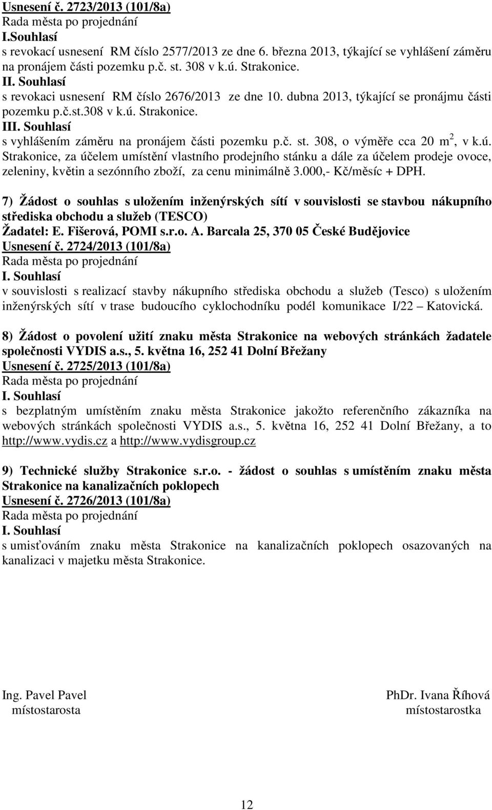 308, o výměře cca 20 m 2, v k.ú. Strakonice, za účelem umístění vlastního prodejního stánku a dále za účelem prodeje ovoce, zeleniny, květin a sezónního zboží, za cenu minimálně 3.