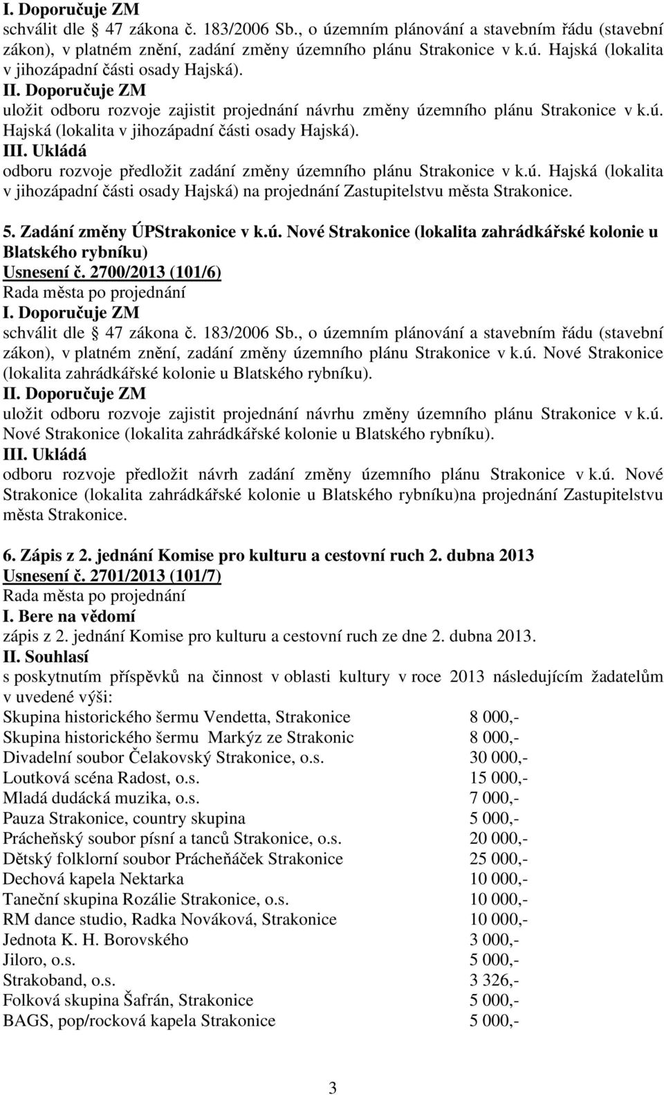 Ukládá odboru rozvoje předložit zadání změny územního plánu Strakonice v k.ú. Hajská (lokalita v jihozápadní části osady Hajská) na projednání Zastupitelstvu města Strakonice. 5.