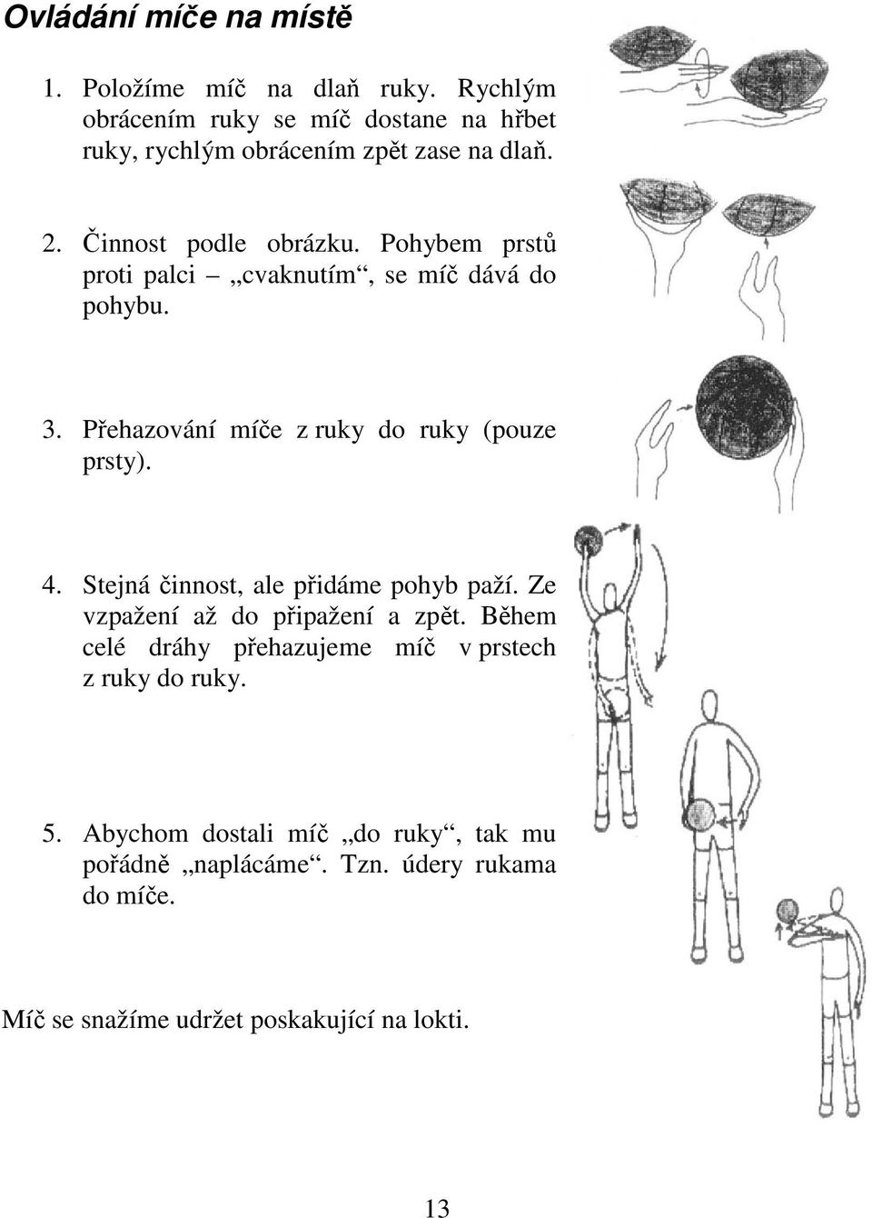 Pohybem prstů proti palci cvaknutím, se míč dává do pohybu. 3. Přehazování míče z ruky do ruky (pouze prsty). 4.