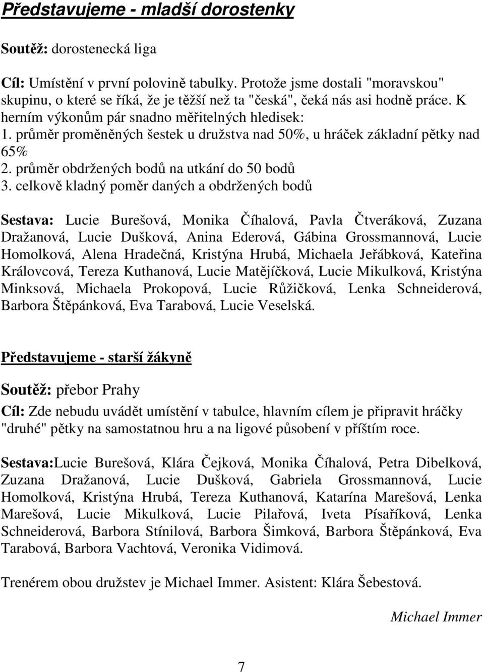 průměr proměněných šestek u družstva nad 50%, u hráček základní pětky nad 65% 2. průměr obdržených bodů na utkání do 50 bodů 3.