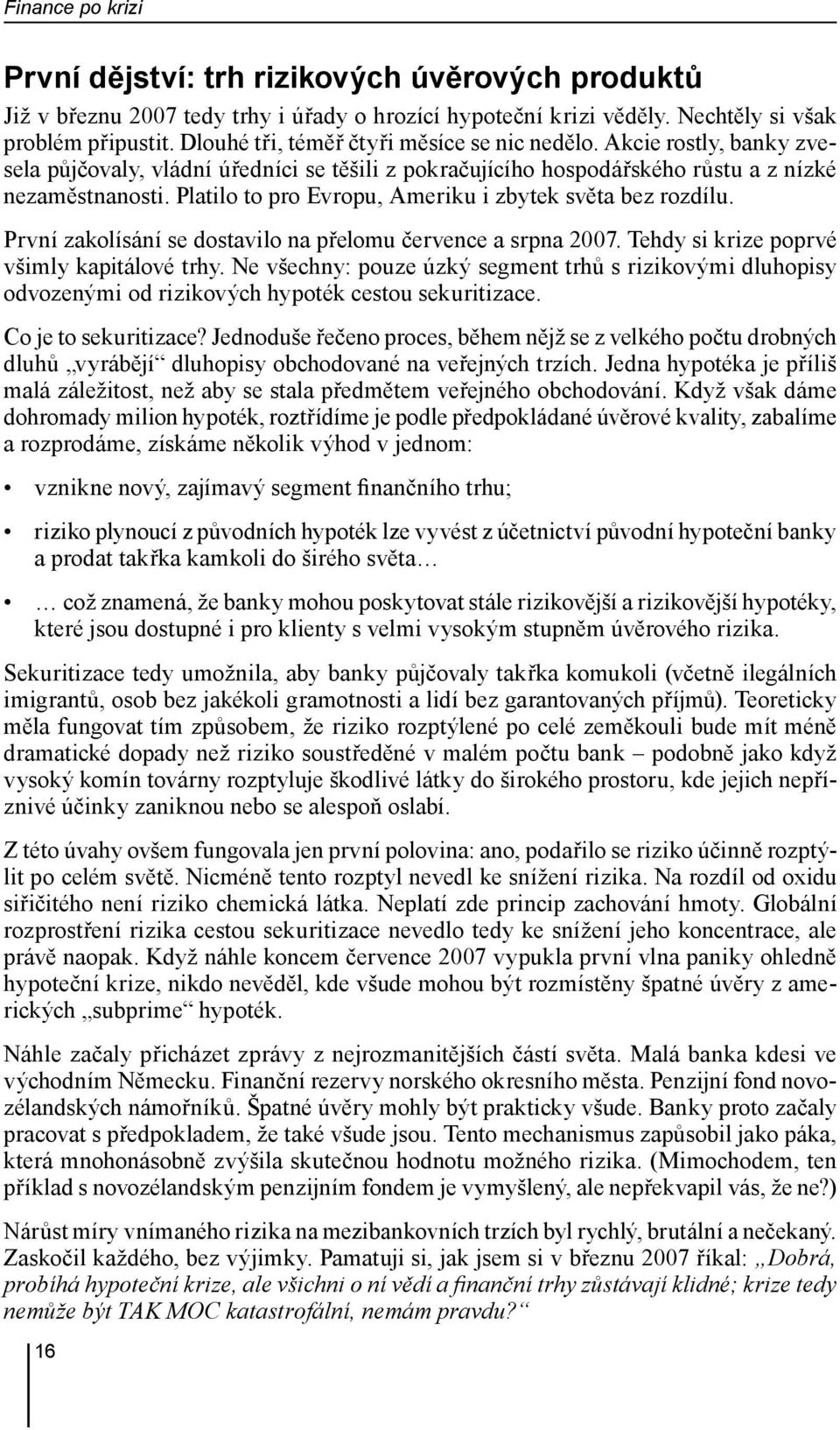 Platilo to pro Evropu, Ameriku i zbytek světa bez rozdílu. První zakolísání se dostavilo na přelomu července a srpna 2007. Tehdy si krize poprvé všimly kapitálové trhy.