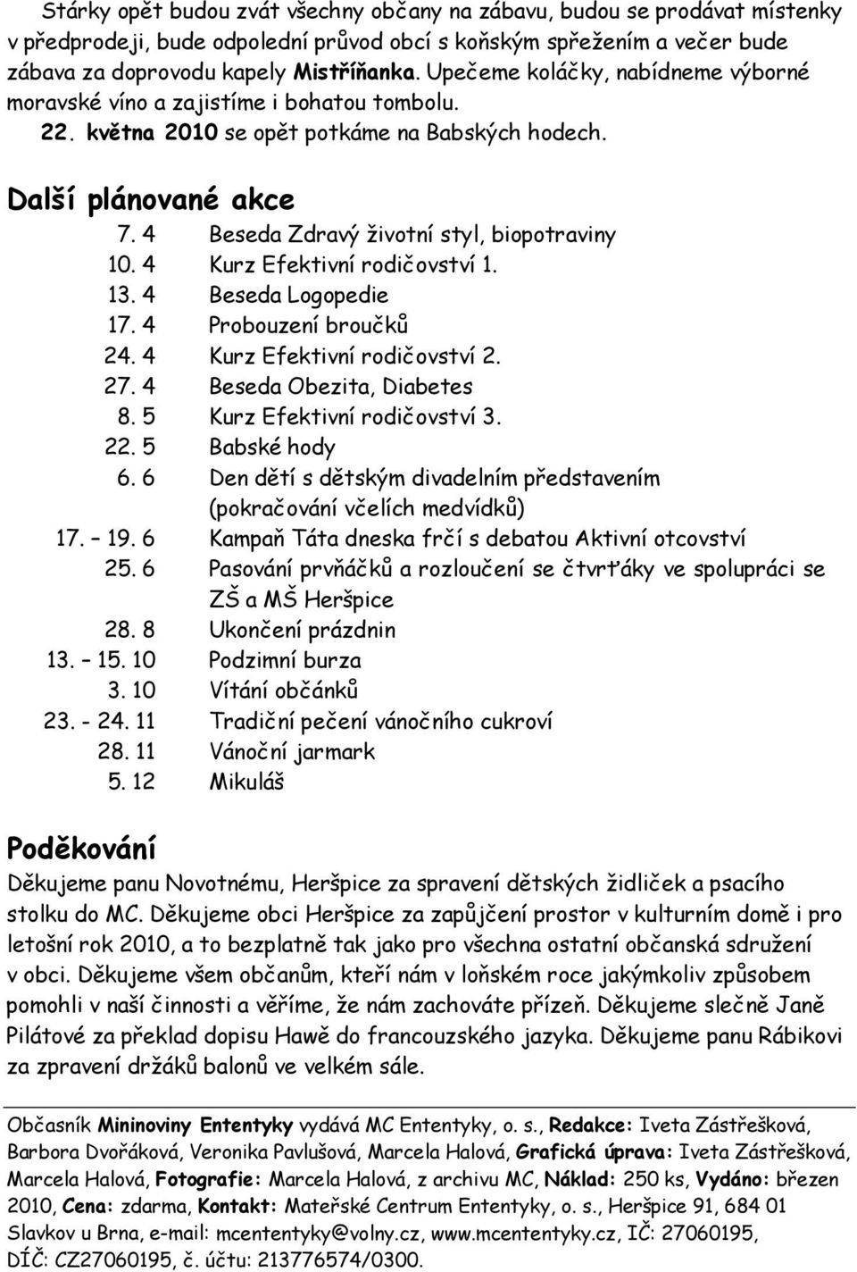 4 Beseda Zdravý životní styl, biopotraviny 10. 4 Kurz Efektivní rodičovství 1. 13. 4 Beseda Logopedie 17. 4 Probouzení broučků 24. 4 Kurz Efektivní rodičovství 2. 27. 4 Beseda Obezita, Diabetes 8.