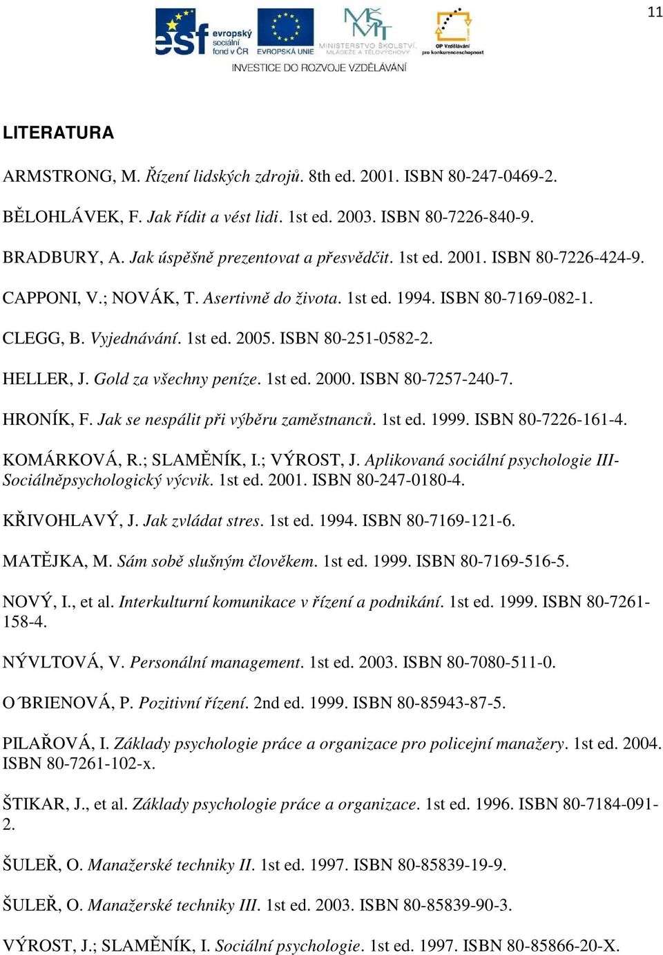 ISBN 80-251-0582-2. HELLER, J. Gold za všechny peníze. 1st ed. 2000. ISBN 80-7257-240-7. HRONÍK, F. Jak se nespálit při výběru zaměstnanců. 1st ed. 1999. ISBN 80-7226-161-4. KOMÁRKOVÁ, R.