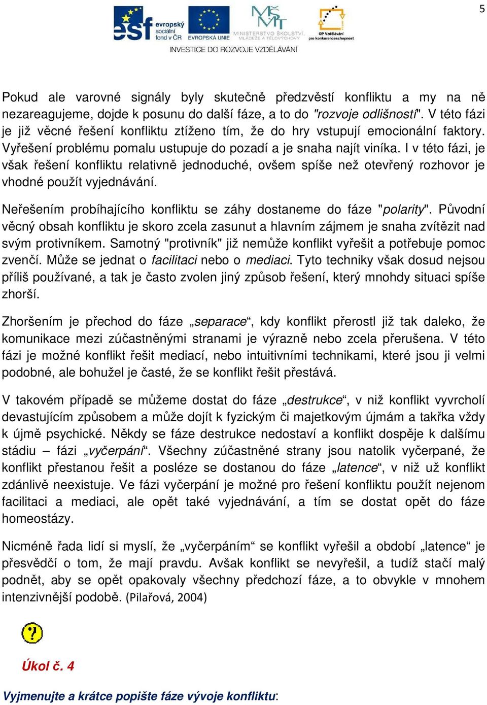 I v této fázi, je však řešení konfliktu relativně jednoduché, ovšem spíše než otevřený rozhovor je vhodné použít vyjednávání. Neřešením probíhajícího konfliktu se záhy dostaneme do fáze "polarity".