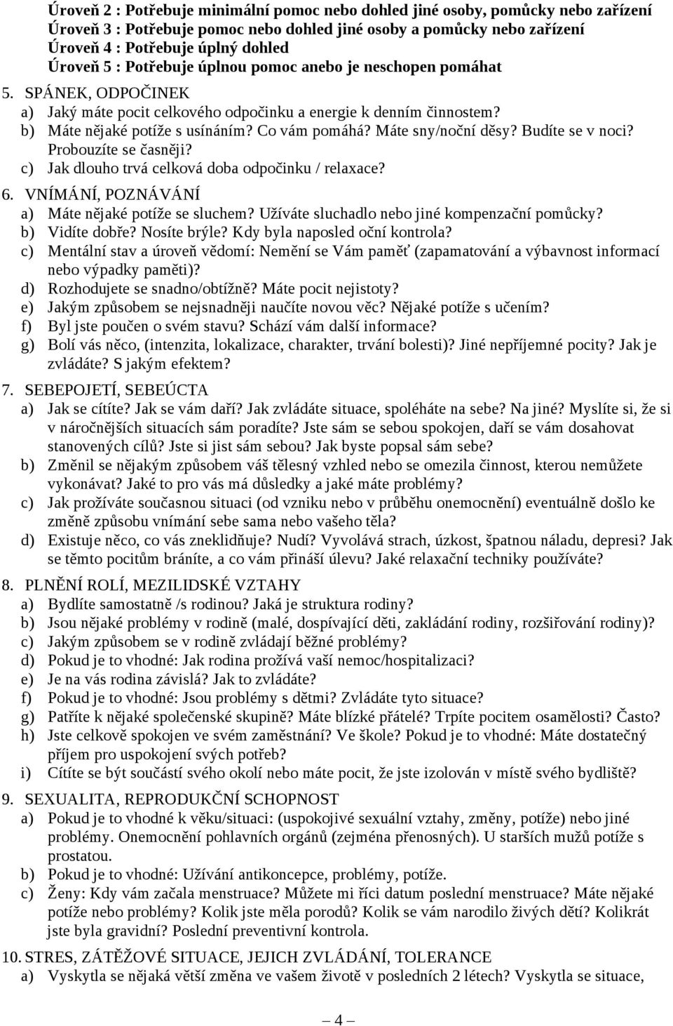 Máte sny/noční děsy? Budíte se v noci? Probouzíte se časněji? c) Jak dlouho trvá celková doba odpočinku / relaxace? 6. VNÍMÁNÍ, POZNÁVÁNÍ a) Máte nějaké potíže se sluchem?