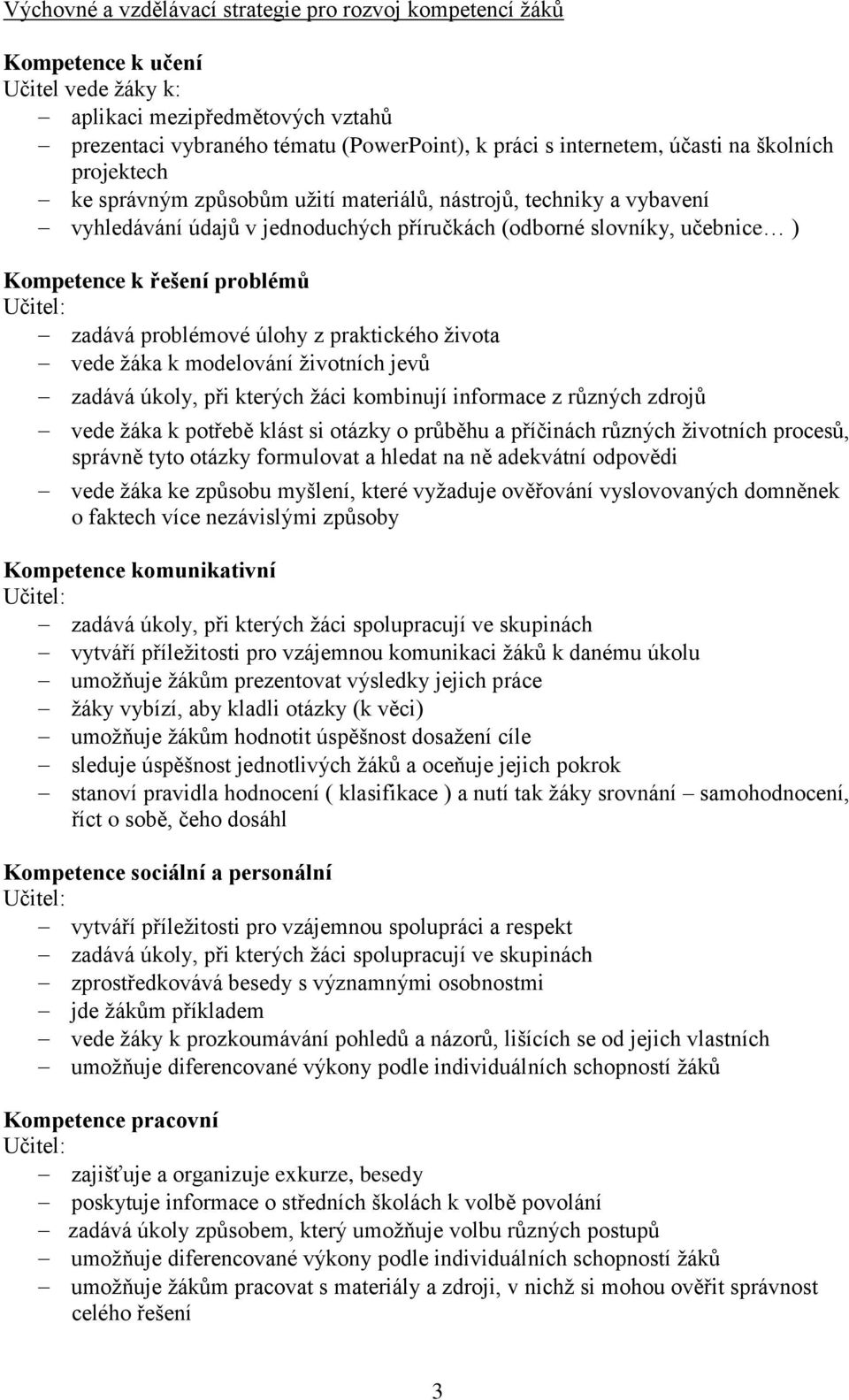 problémů Učitel: zadává problémové úlohy z praktického života vede žáka k modelování životních jevů zadává úkoly, při kterých žáci kombinují informace z různých zdrojů vede žáka k potřebě klást si