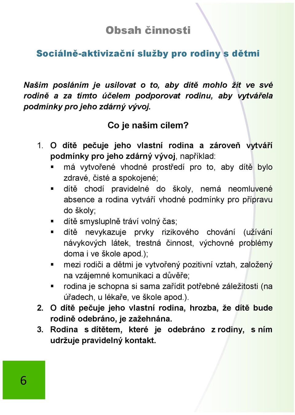 O dítě pečuje jeho vlastní rodina a zároveň vytváří podmínky pro jeho zdárný vývoj, například: má vytvořené vhodné prostředí pro to, aby dítě bylo zdravé, čisté a spokojené; dítě chodí pravidelné do